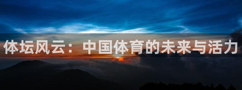 斗体育在线直播：体坛风云：中国体育的未来与活力