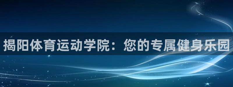 斗体育投屏版：揭阳体育运动学院：您的专属健身乐园