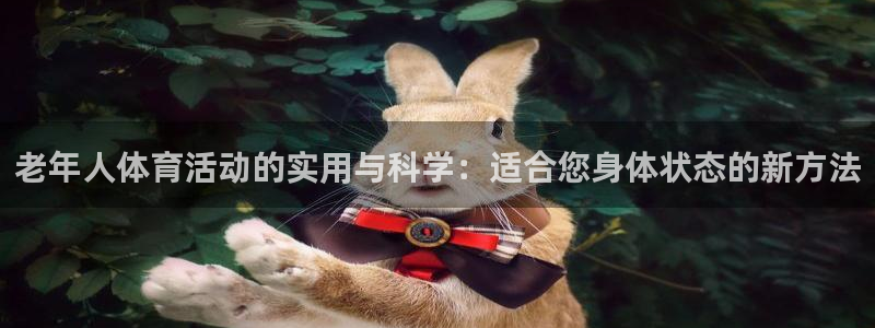 斗体育NBA免费观看：老年人体育活动的实用与科学：适合您身体状态的新方法