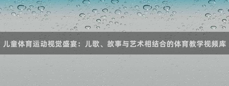 斗体育篮球直播：儿童体育运动视觉盛宴：儿歌、故事与艺术相结合的体育教学视频库