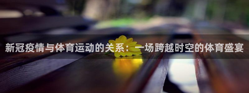 斗体育西甲授权：新冠疫情与体育运动的关系：一场跨越时空的体育盛宴