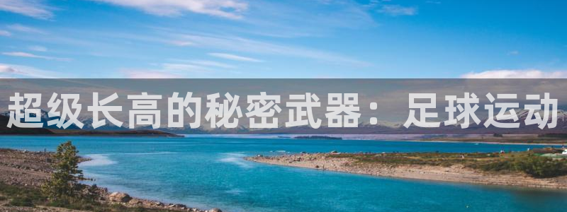 斗体育竞猜app官方下载：超级长高的秘密武器：足球运动